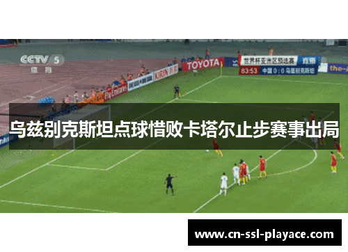 乌兹别克斯坦点球惜败卡塔尔止步赛事出局