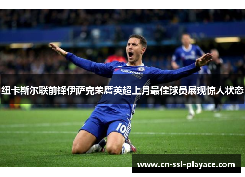 纽卡斯尔联前锋伊萨克荣膺英超上月最佳球员展现惊人状态