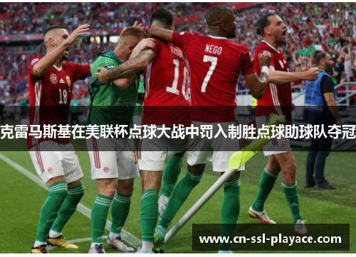 克雷马斯基在美联杯点球大战中罚入制胜点球助球队夺冠