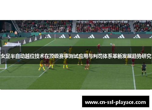 女足半自动越位技术在顶级赛事测试应用与判罚体系革新发展趋势研究