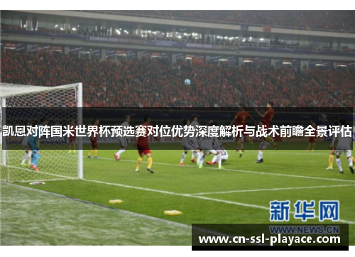 凯恩对阵国米世界杯预选赛对位优势深度解析与战术前瞻全景评估