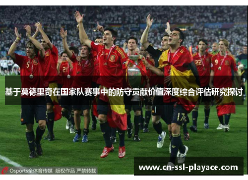 基于莫德里奇在国家队赛事中的防守贡献价值深度综合评估研究探讨